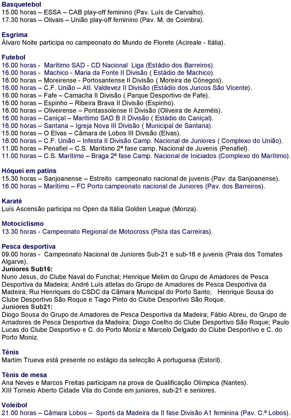 16.00 horas Moreirense - Portosantense II Divisão ( Moreira de Cónegos). 16.00 horas C.F. União Atl. Valdevez II Divisão (Estádio dos Juncos São Vicente). 16.00 horas Fafe Camacha II Divisão ( Parque Desportivo de Fafe).