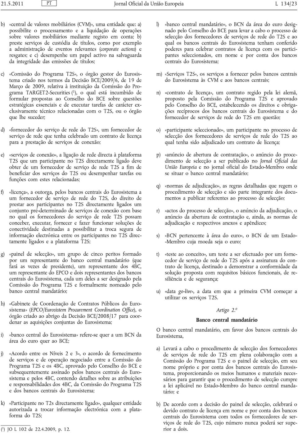 salvaguarda da integridade das emissões de títulos; c) «Comissão do Programa T2S», o órgão gestor do Eurosistema criado nos termos da Decisão BCE/2009/6, de 19 de Março de 2009, relativa à