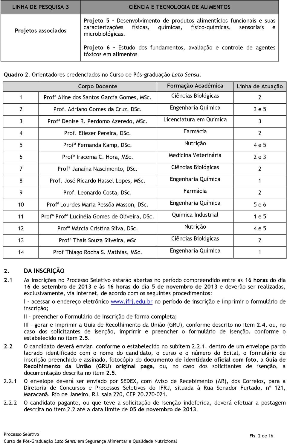 Corpo Docente Formação Acadêmica Linha de Atuação 1 Profª Aline dos Santos Garcia Gomes, MSc. Ciências Biológicas 2 2 Prof. Adriano Gomes da Cruz, DSc. Engenharia Química 3 e 5 3 Profª Denise R.