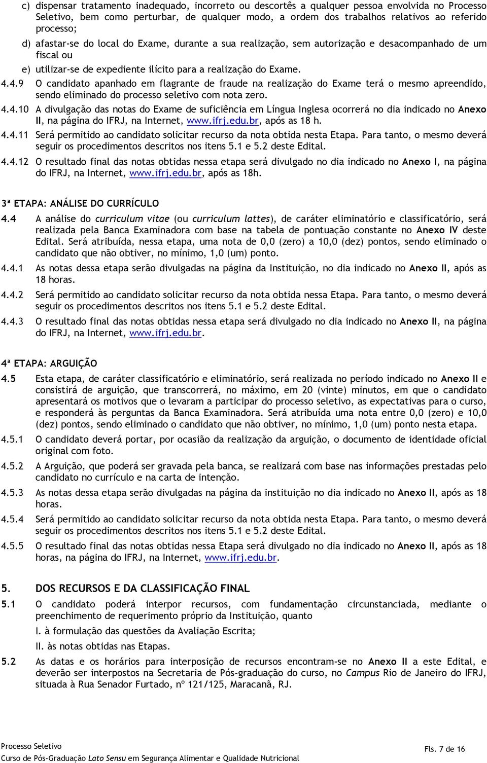 4.9 O candidato apanhado em flagrante de fraude na realização do Exame terá o mesmo apreendido, sendo eliminado do processo seletivo com nota zero. 4.4.10 A divulgação das notas do Exame de suficiência em Língua Inglesa ocorrerá no dia indicado no Anexo II, na página do IFRJ, na Internet, www.