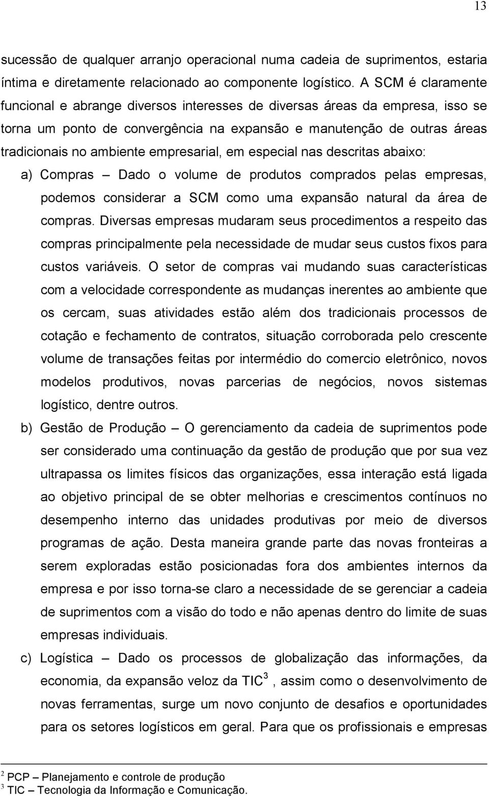 empresarial, em especial nas descritas abaixo: a) Compras Dado o volume de produtos comprados pelas empresas, podemos considerar a SCM como uma expansão natural da área de compras.