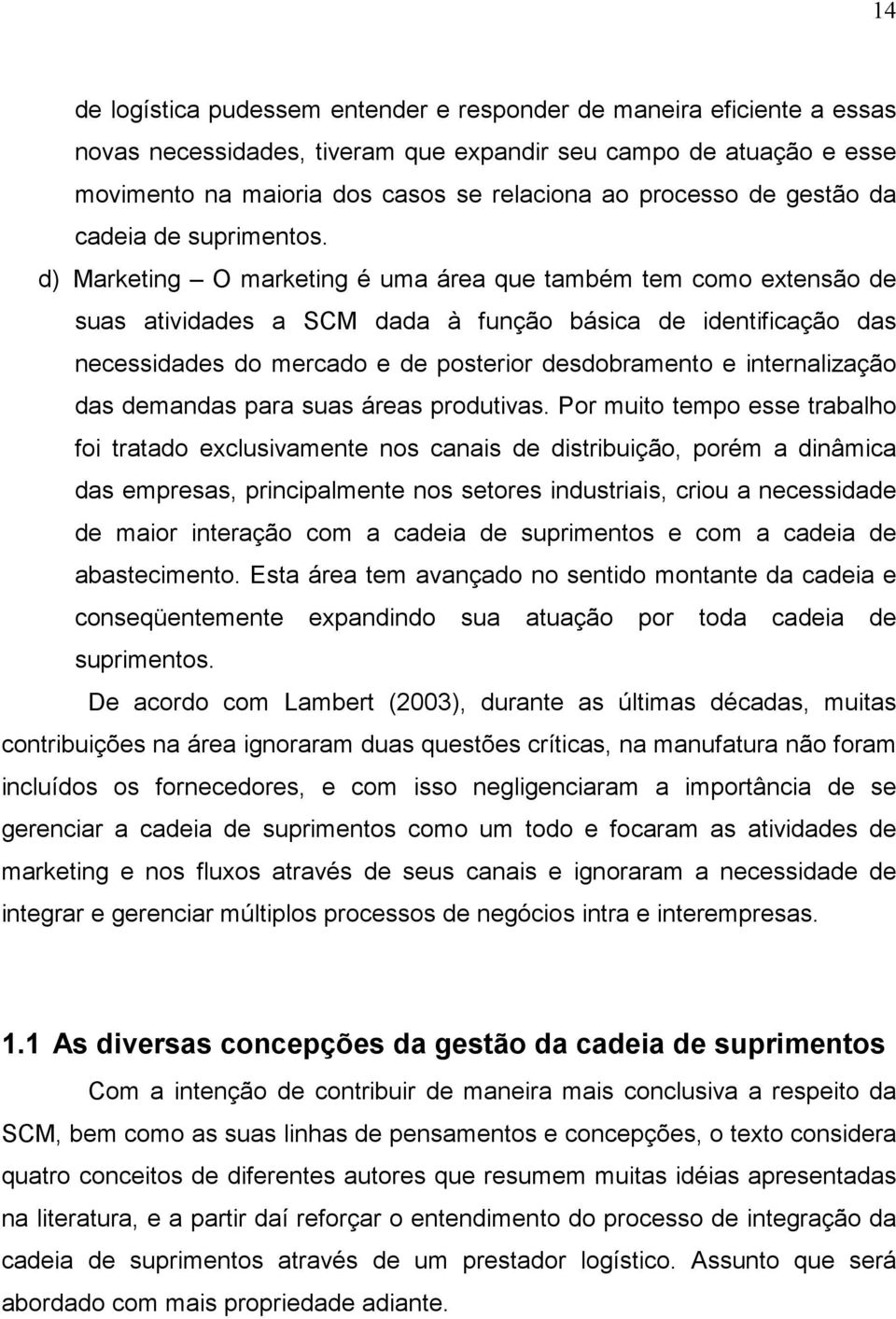 d) Marketing O marketing é uma área que também tem como extensão de suas atividades a SCM dada à função básica de identificação das necessidades do mercado e de posterior desdobramento e