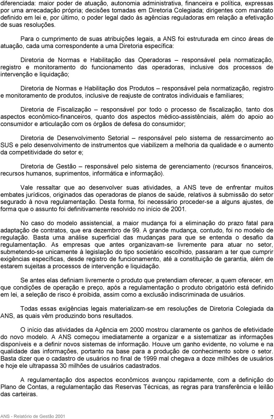 Para o cumprimento de suas atribuições legais, a ANS foi estruturada em cinco áreas de atuação, cada uma correspondente a uma Diretoria específica: Diretoria de Normas e Habilitação das Operadoras