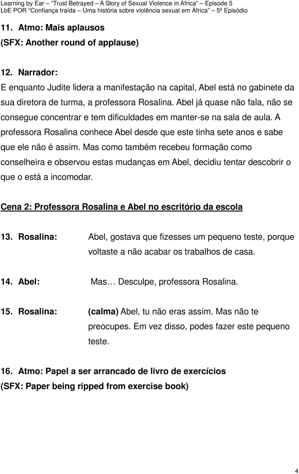 Mas como também recebeu formação como conselheira e observou estas mudanças em Abel, decidiu tentar descobrir o que o está a incomodar. Cena 2: Professora Rosalina e Abel no escritório da escola 13.