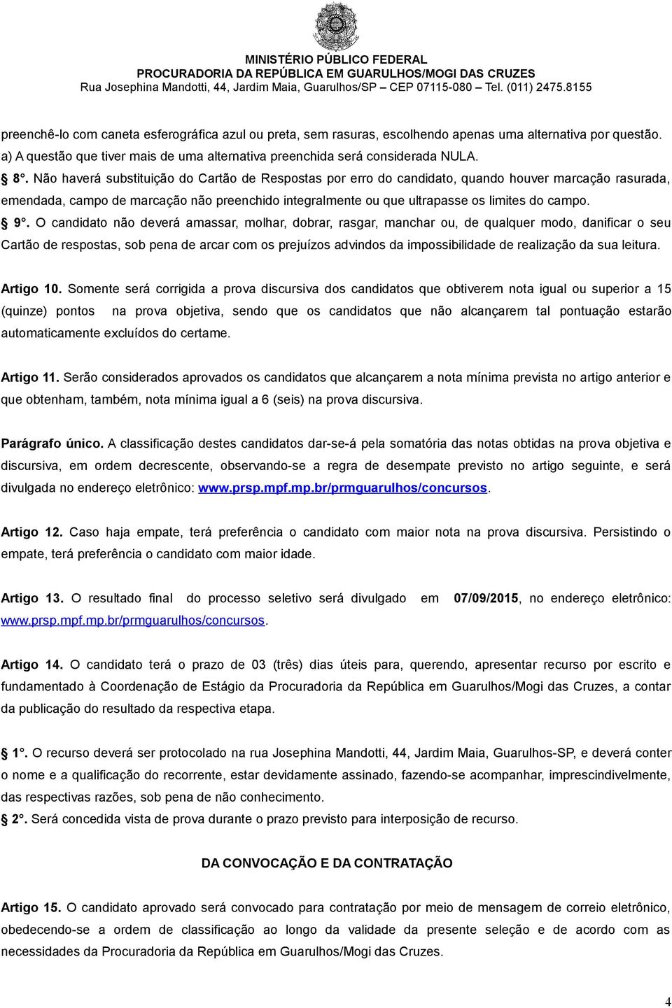 9. O candidato não deverá amassar, molhar, dobrar, rasgar, manchar ou, de qualquer modo, danificar o seu Cartão de respostas, sob pena de arcar com os prejuízos advindos da impossibilidade de