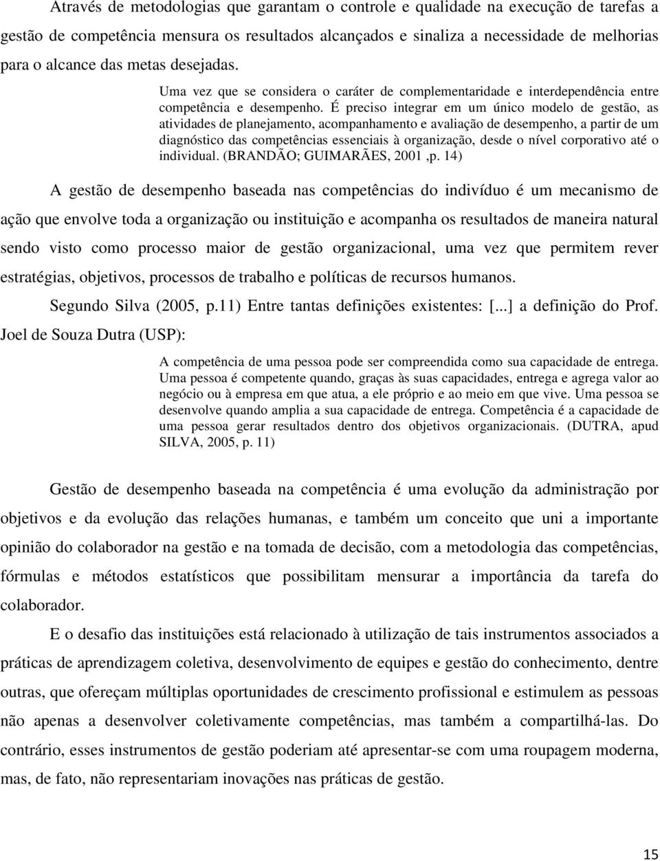 É preciso integrar em um único modelo de gestão, as atividades de planejamento, acompanhamento e avaliação de desempenho, a partir de um diagnóstico das competências essenciais à organização, desde o