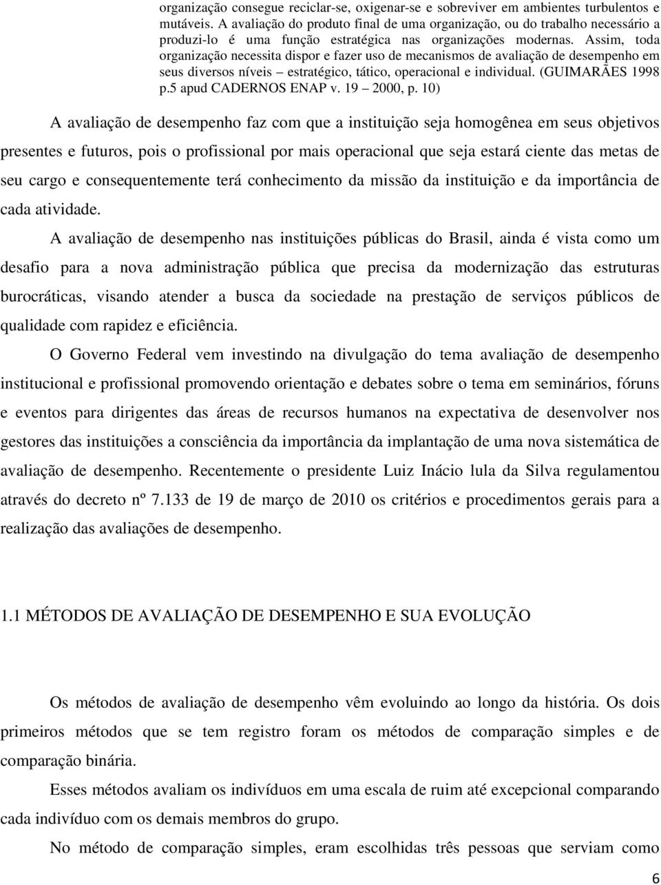 Assim, toda organização necessita dispor e fazer uso de mecanismos de avaliação de desempenho em seus diversos níveis estratégico, tático, operacional e individual. (GUIMARÃES 1998 p.