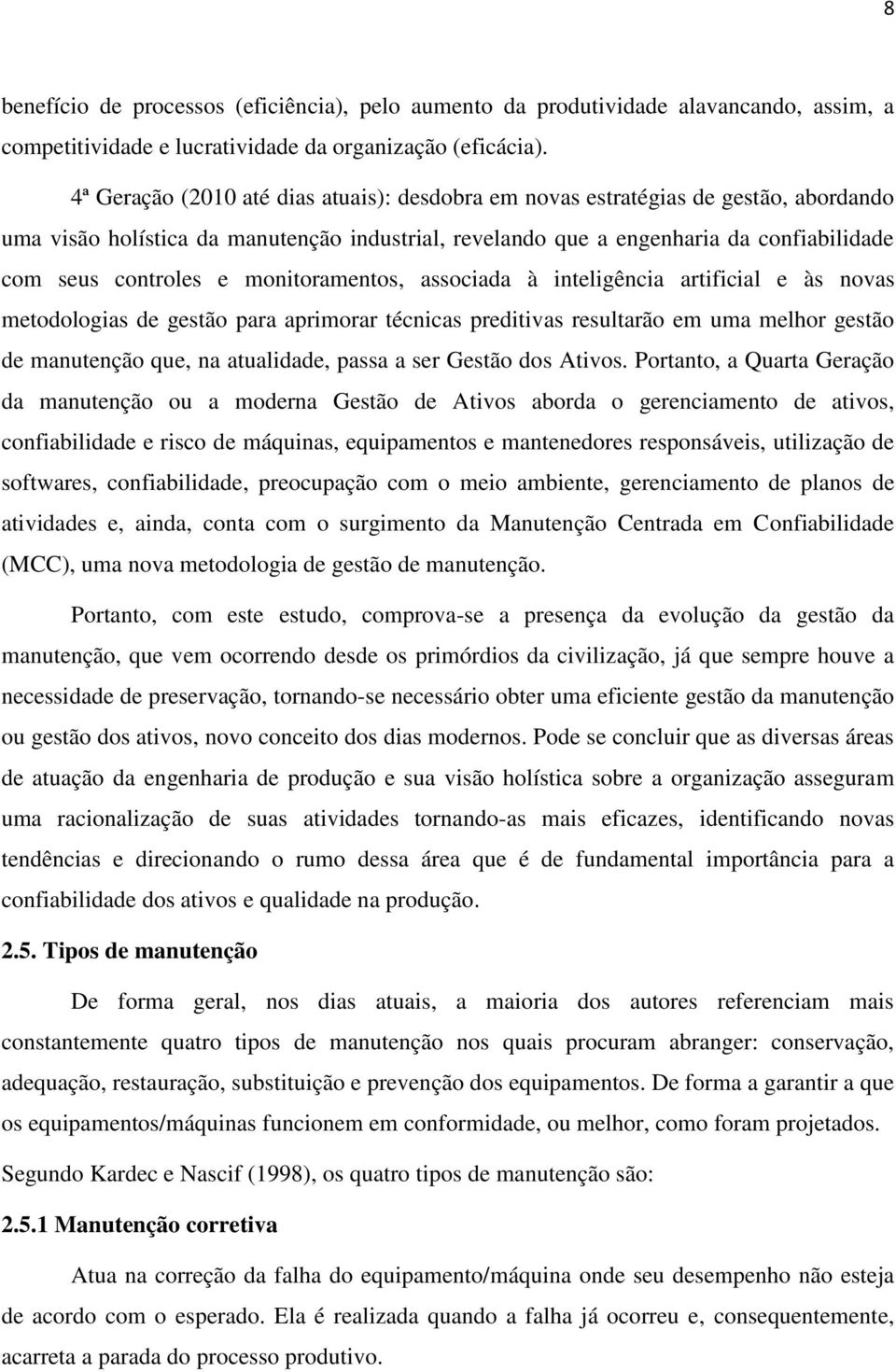 monitoramentos, associada à inteligência artificial e às novas metodologias de gestão para aprimorar técnicas preditivas resultarão em uma melhor gestão de manutenção que, na atualidade, passa a ser