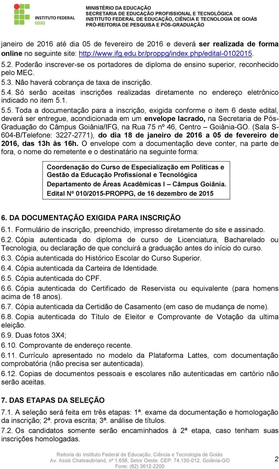 conforme o item 6 deste edital, deverá ser entregue, acondicionada em um envelope lacrado, na Secretaria de Pós- Graduação do Câmpus Goiânia/IFG, na Rua 75 nº 46, Centro Goiânia-GO.