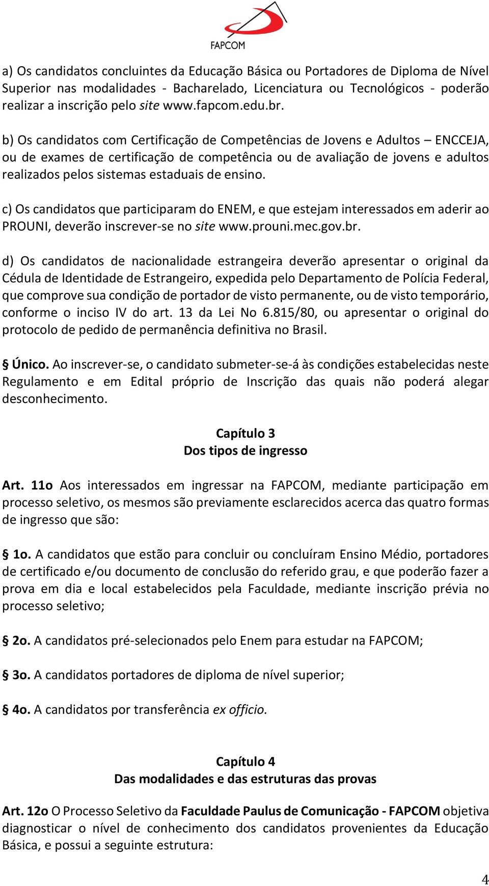 b) Os candidatos com Certificac a o de Compete ncias de Jovens e Adultos ENCCEJA, ou de exames de certificac a o de compete ncia ou de avaliac a o de jovens e adultos realizados pelos sistemas