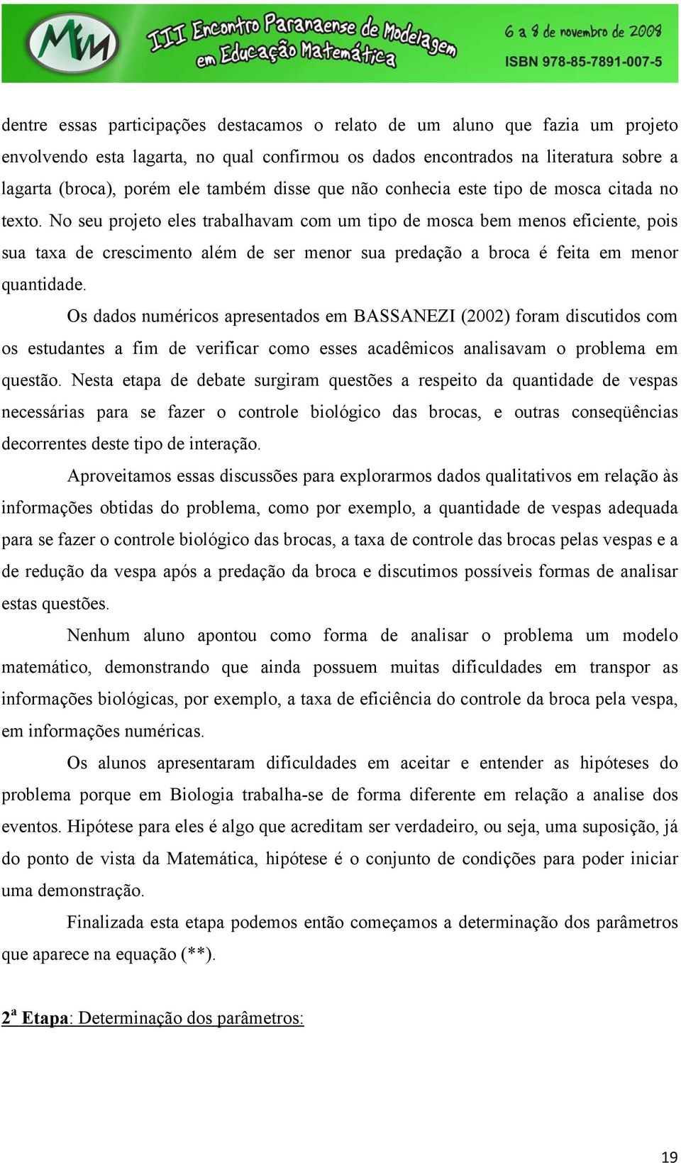 No seu projeto eles trabalhavam com um tipo de mosca bem menos eficiente, pois sua taxa de crescimento além de ser menor sua predação a broca é feita em menor quantidade.