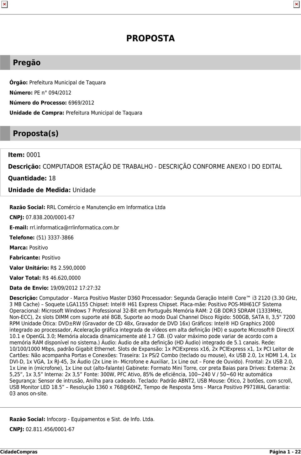 200/0001-67 E-mail: rrl.informatica@rrlinformatica.com.br Telefone: (51) 3337-3866 Marca: Positivo Fabricante: Positivo Valor Unitário: R$ 2.590,0000 Valor Total: R$ 46.