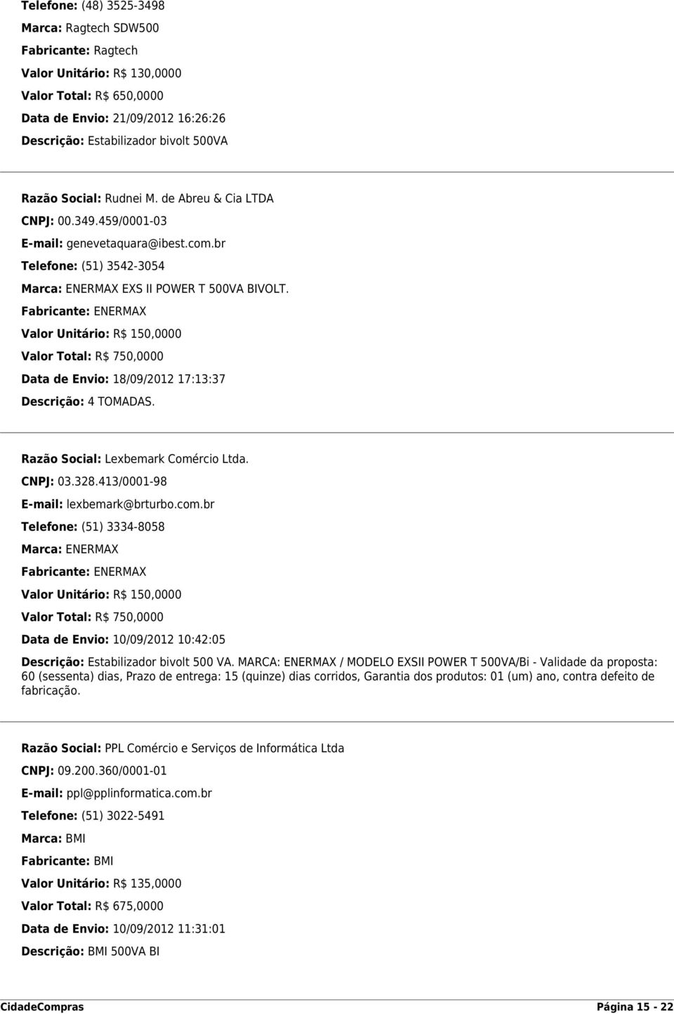 Valor Unitário: R$ 150,0000 Valor Total: R$ 750,0000 Data de Envio: 18/09/2012 17:13:37 Descrição: 4 TOMADAS. Razão Social: Lexbemark Comércio Ltda. CNPJ: 03.328.413/0001-98 E-mail: lexbemark@brturbo.