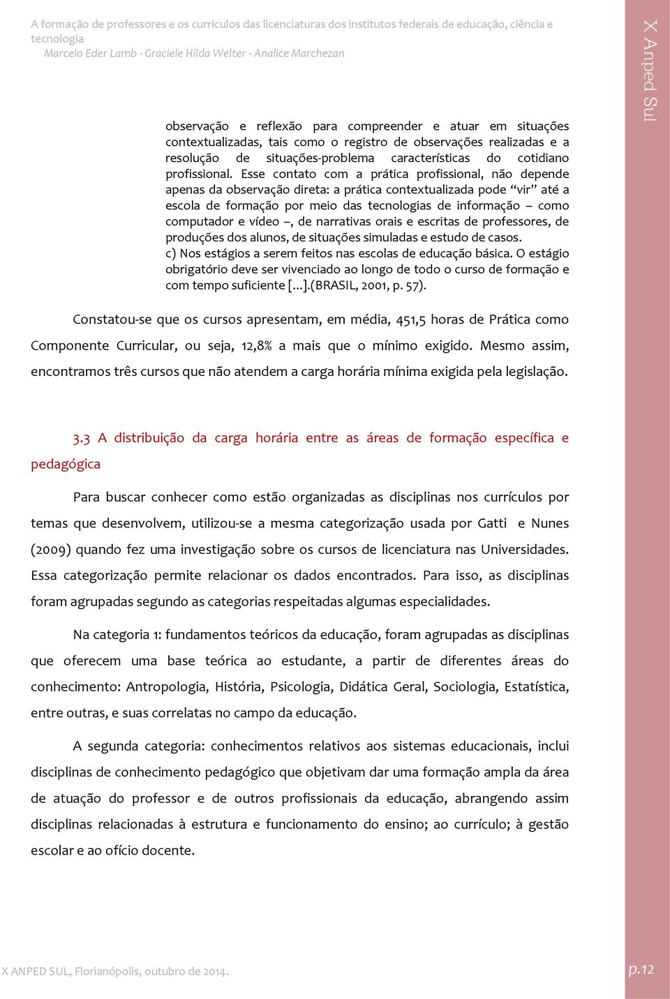 Esse contato com a prática profissional, não depende apenas da observação direta: a prática contextualizada pode vir até a escola de formação por meio das s de informação como computador e vídeo, de