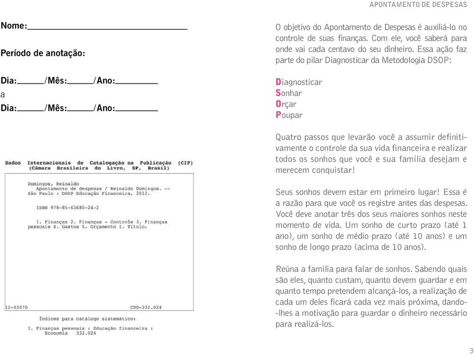 Essa ação faz parte do pilar Diagnosticar da Metodologia DSOP: Diagnosticar Sonhar Orçar Poupar Quatro passos que levarão você a assumir definitivamente o controle da sua vida financeira e realizar