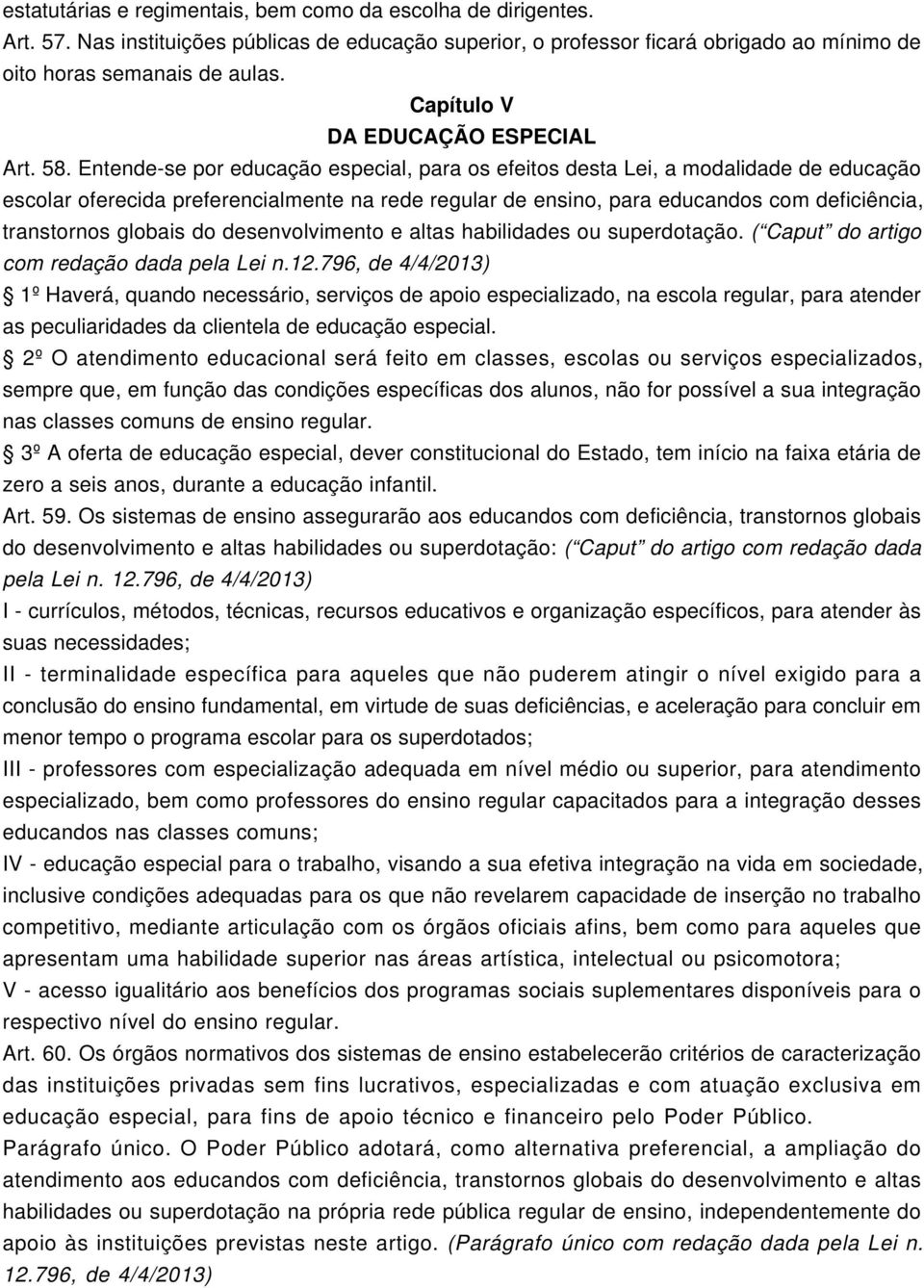 Entende-se por educação especial, para os efeitos desta Lei, a modalidade de educação escolar oferecida preferencialmente na rede regular de ensino, para educandos com deficiência, transtornos