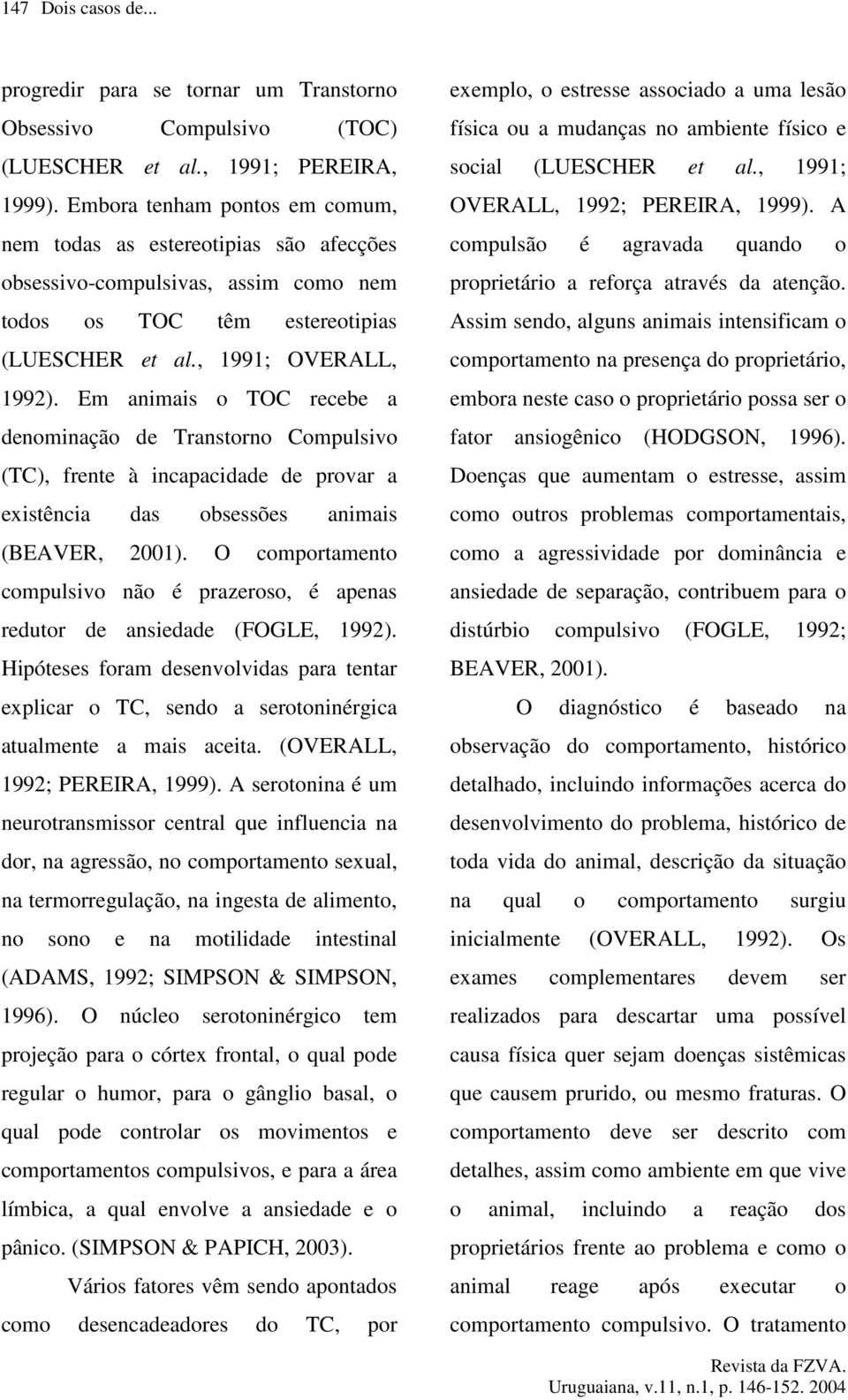 Em animais o TOC recebe a denominação de Transtorno Compulsivo (TC), frente à incapacidade de provar a existência das obsessões animais (BEAVER, 2001).