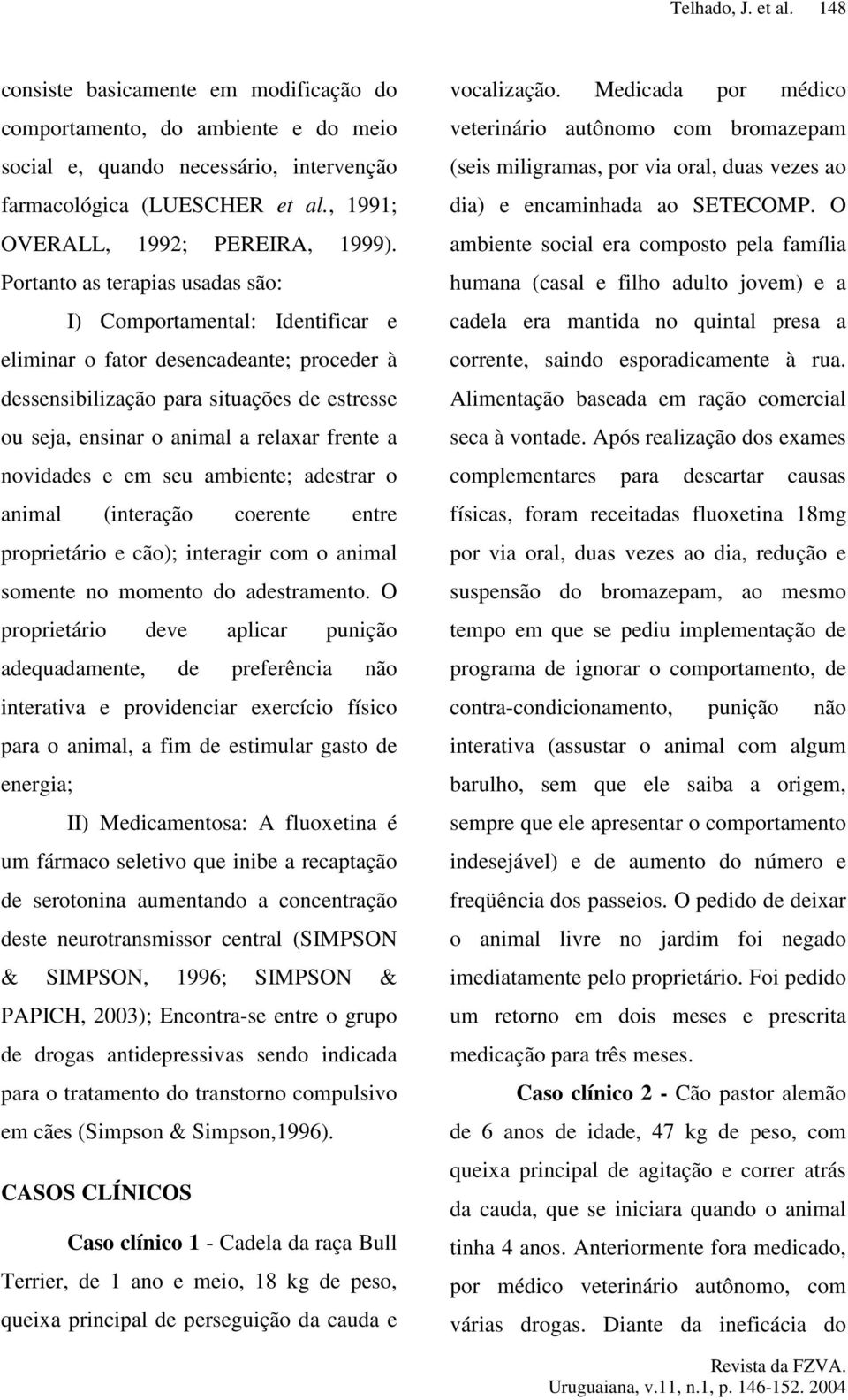 Portanto as terapias usadas são: I) Comportamental: Identificar e eliminar o fator desencadeante; proceder à dessensibilização para situações de estresse ou seja, ensinar o animal a relaxar frente a