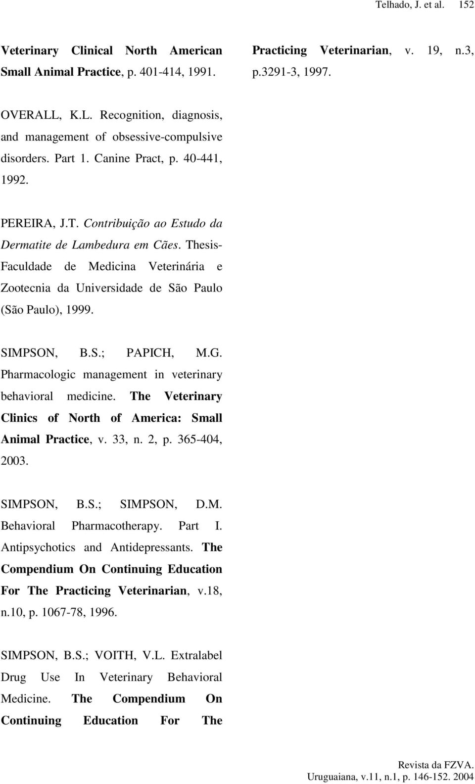 Thesis- Faculdade de Medicina Veterinária e Zootecnia da Universidade de São Paulo (São Paulo), 1999. SIMPSON, B.S.; PAPICH, M.G. Pharmacologic management in veterinary behavioral medicine.