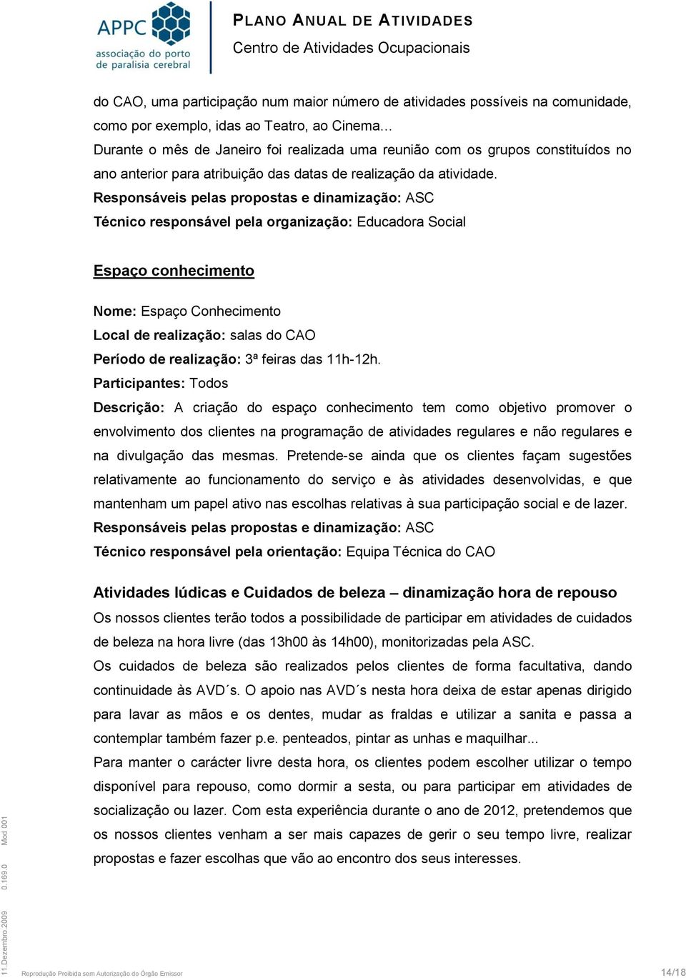 Responsáveis pelas propostas e dinamização: ASC Técnico responsável pela organização: Educadora Social Espaço conhecimento Nome: Espaço Conhecimento Local de realização: salas do CAO Período de