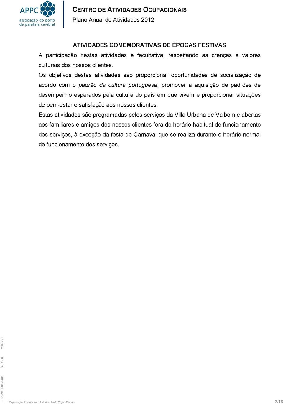 Os objetivos destas atividades são proporcionar oportunidades de socialização de acordo com o padrão da cultura portuguesa, promover a aquisição de padrões de desempenho esperados pela cultura do