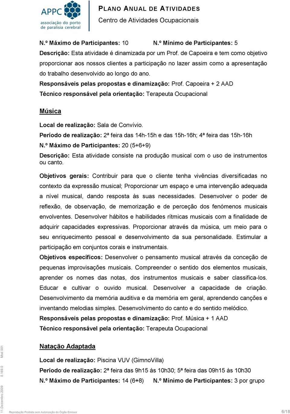 Responsáveis pelas propostas e dinamização: Prof. Capoeira + 2 AAD Técnico responsável pela orientação: Terapeuta Ocupacional Música Local de realização: Sala de Convívio.