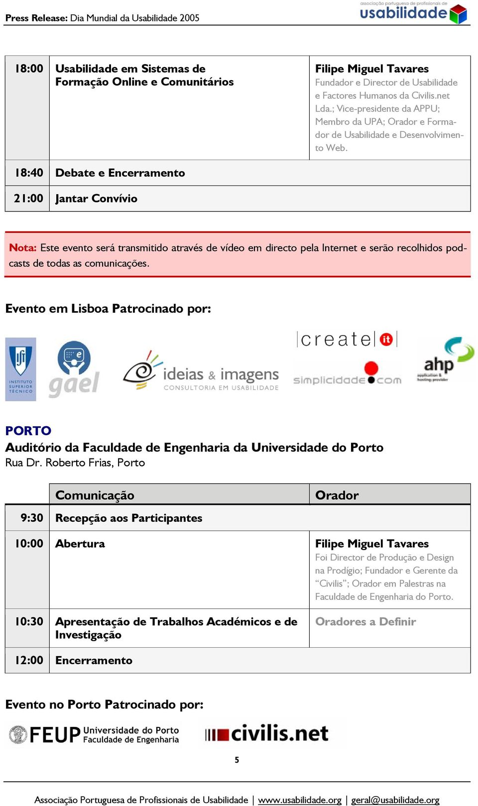 18:40 Debate e Encerramento 21:00 Jantar Convívio Nota: Este evento será transmitido através de vídeo em directo pela Internet e serão recolhidos podcasts de todas as comunicações.