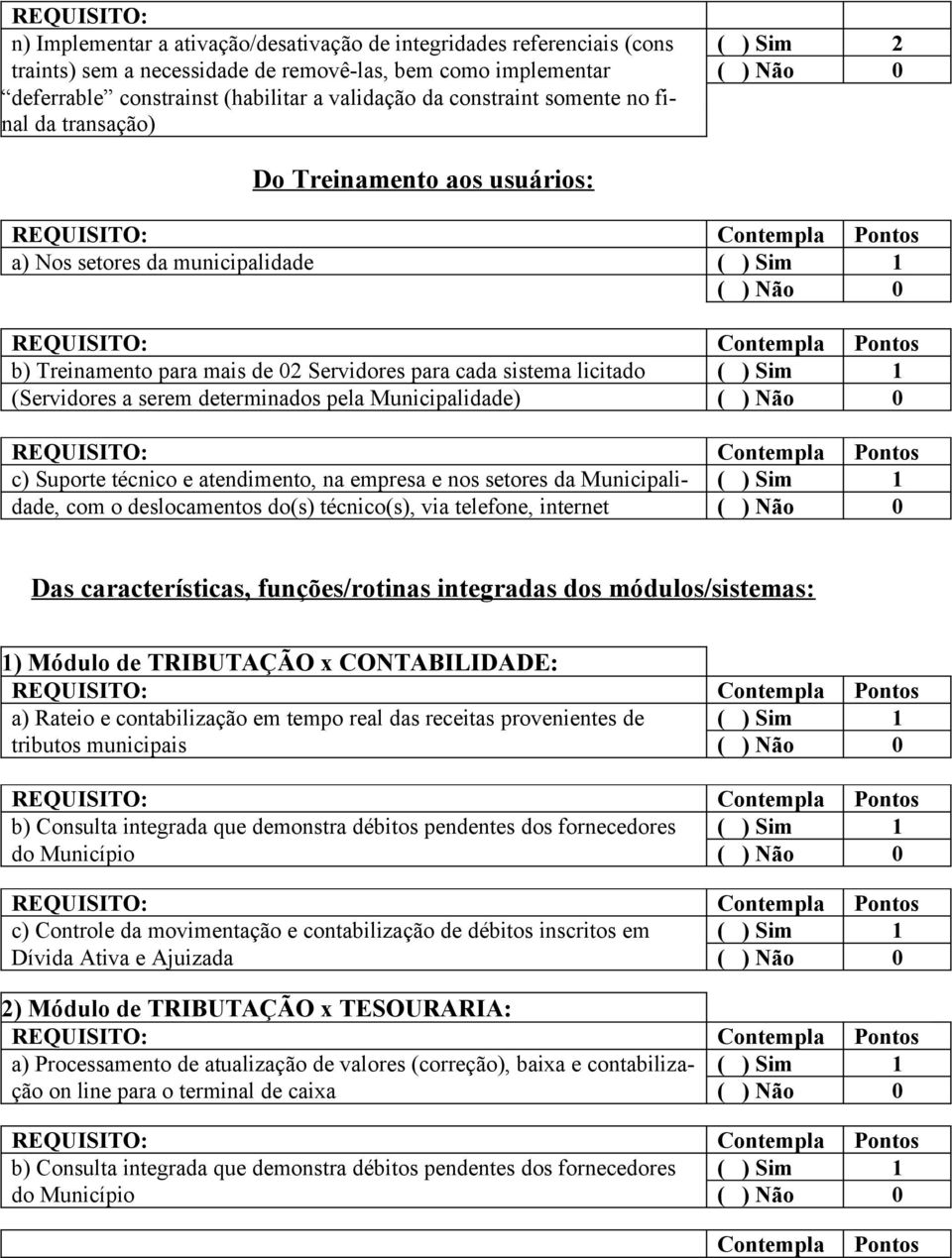 (Servidores a serem determinados pela Municipalidade) Suporte técnico e atendimento, na empresa e nos setores da Municipali- ( ) Sim 1 dade, com o deslocamentos do(s) técnico(s), via telefone,