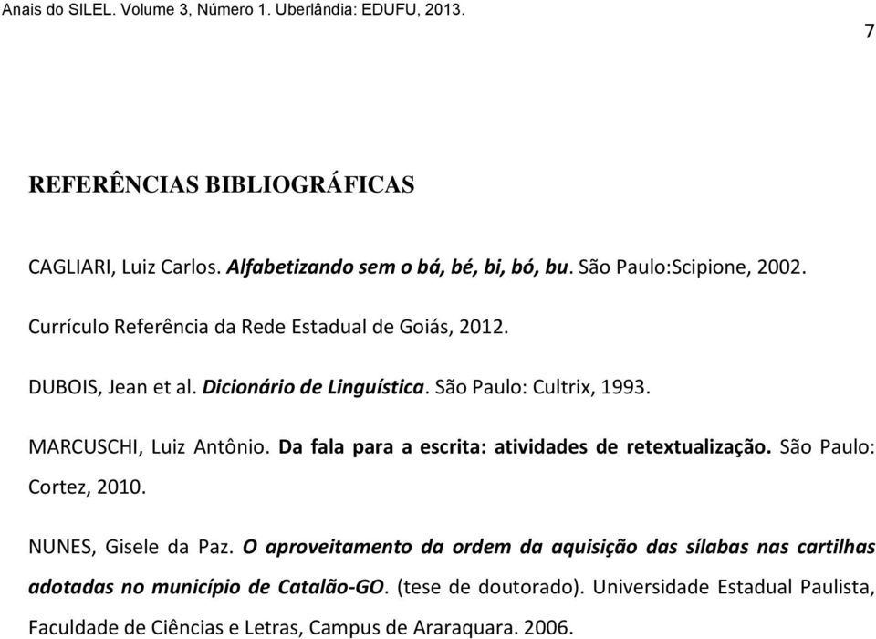 MARCUSCHI, Luiz Antônio. Da fala para a escrita: atividades de retextualização. São Paulo: Cortez, 2010. NUNES, Gisele da Paz.