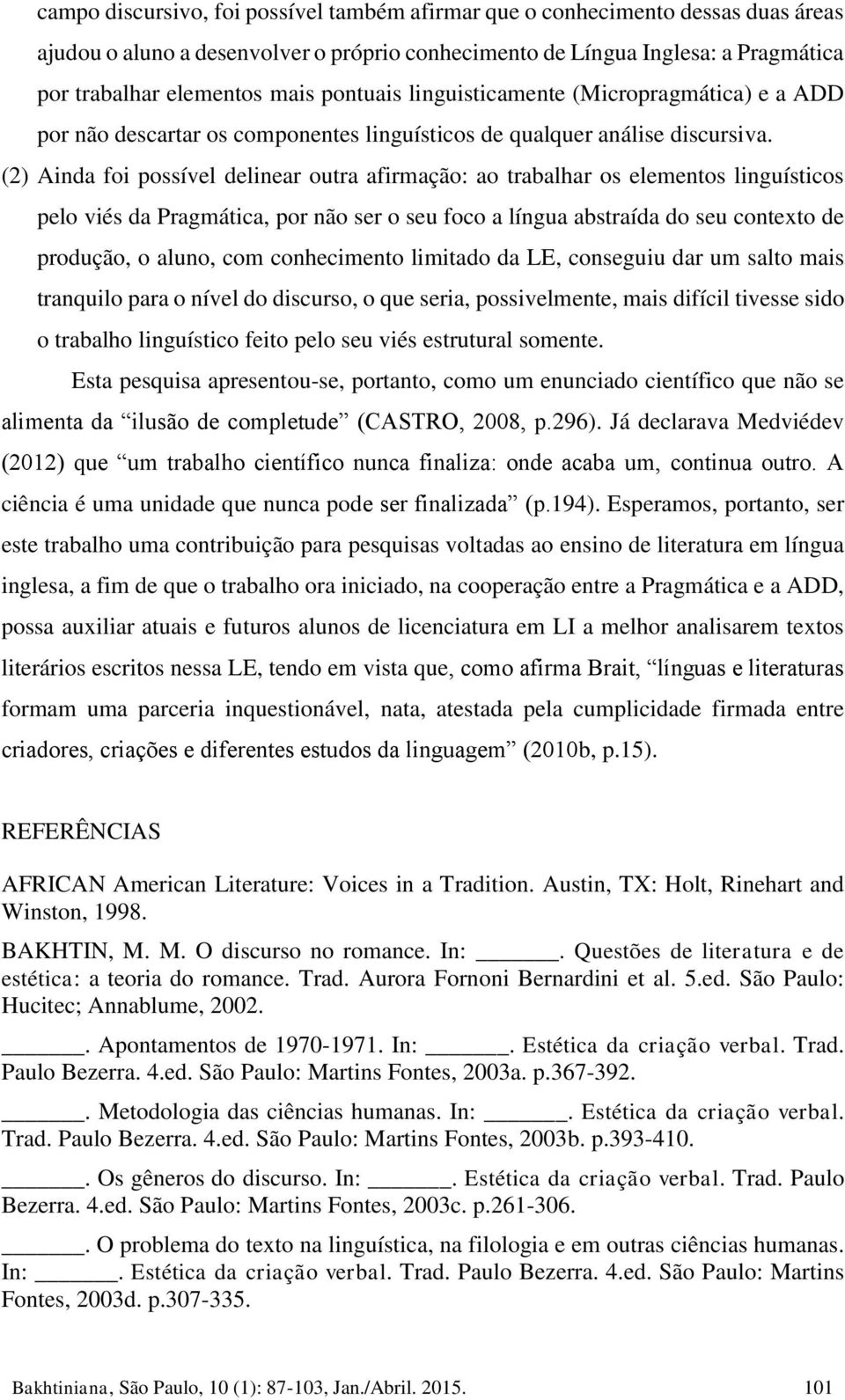 (2) Ainda foi possível delinear outra afirmação: ao trabalhar os elementos linguísticos pelo viés da Pragmática, por não ser o seu foco a língua abstraída do seu contexto de produção, o aluno, com