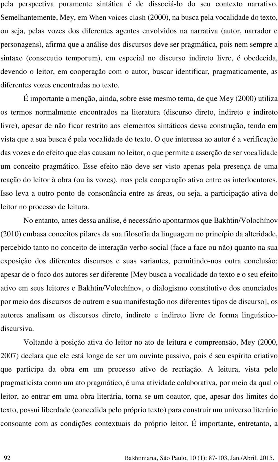 análise dos discursos deve ser pragmática, pois nem sempre a sintaxe (consecutio temporum), em especial no discurso indireto livre, é obedecida, devendo o leitor, em cooperação com o autor, buscar