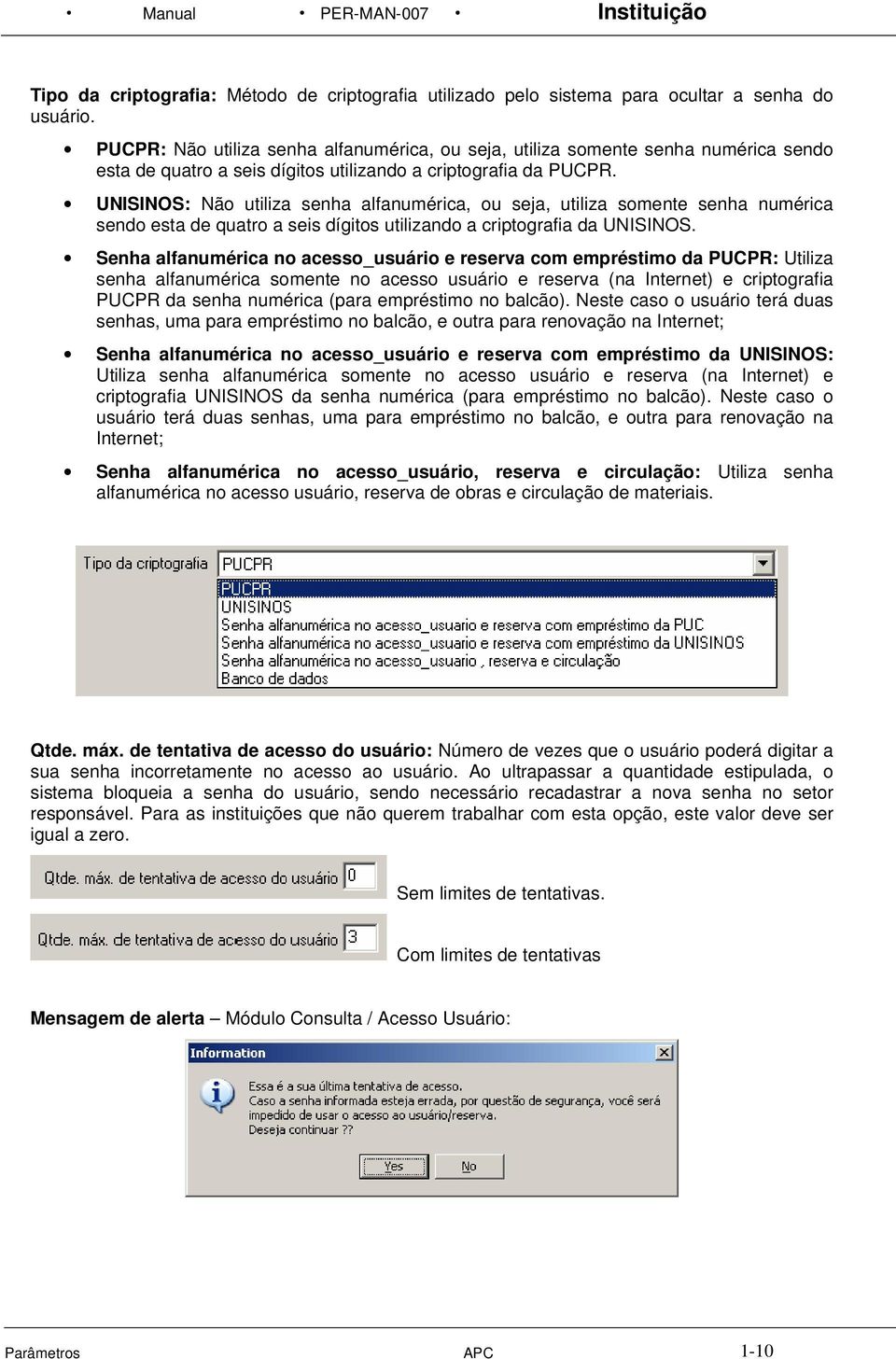 UNISINOS: Não utiliza senha alfanumérica, ou seja, utiliza somente senha numérica sendo esta de quatro a seis dígitos utilizando a criptografia da UNISINOS.