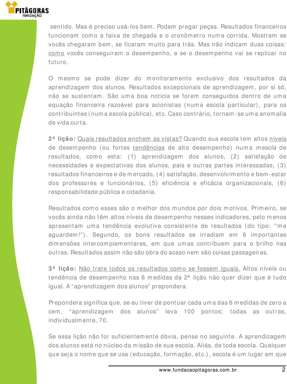 O mesmo se pode dizer do monitoramento exclusivo dos resultados da aprendizagem dos alunos. Resultados excepcionais de aprendizagem, por si só, não se sustentam.