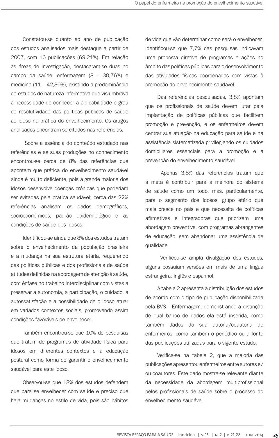 necessidade de conhecer a aplicabilidade e grau de resolutividade das políticas públicas de saúde ao idoso na prática do envelhecimento. Os artigos analisados encontram-se citados nas referências.