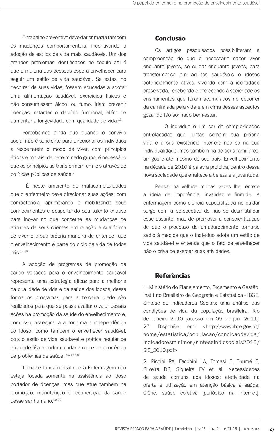 Se estas, no decorrer de suas vidas, fossem educadas a adotar uma alimentação saudável, exercícios físicos e não consumissem álcool ou fumo, iriam prevenir doenças, retardar o declínio funcional,