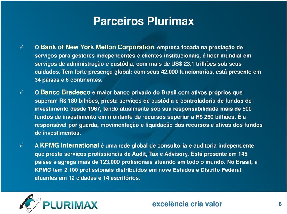 O Banco Bradesco é maior banco privado do Brasil com ativos próprios que superam R$ 180 bilhões, presta serviços de custódia e controladoria de fundos de investimento desde 1967, tendo atualmente sob