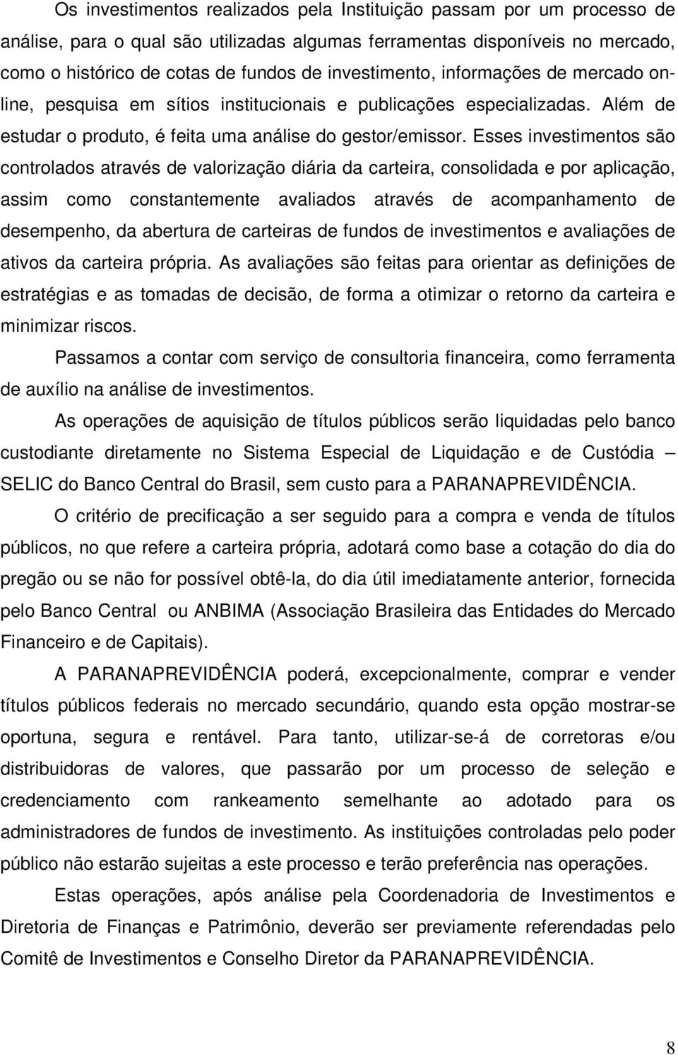 Esses investimentos são controlados através de valorização diária da carteira, consolidada e por aplicação, assim como constantemente avaliados através de acompanhamento de desempenho, da abertura de