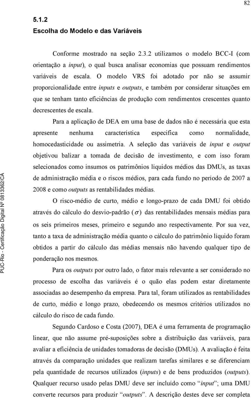 O modelo VRS foi adotado por não se assumir proporcionalidade entre inputs e outputs, e também por considerar situações em que se tenham tanto eficiências de produção com rendimentos crescentes