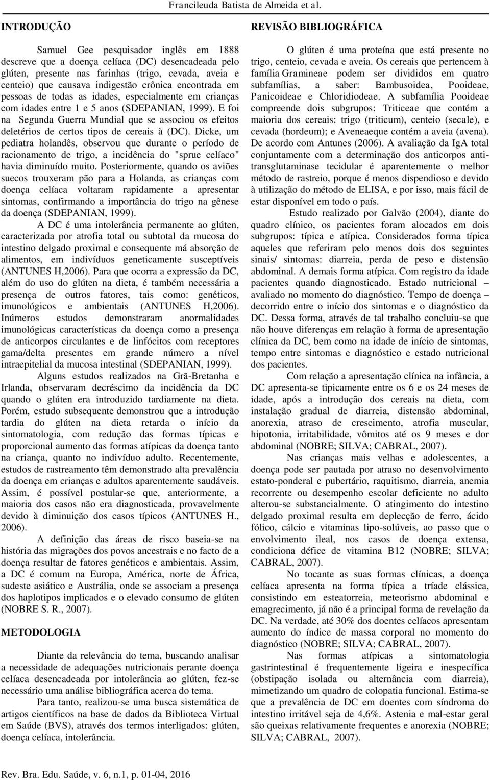 encontrada em pessoas de todas as idades, especialmente em crianças com idades entre 1 e 5 anos (SDEPANIAN, 1999).