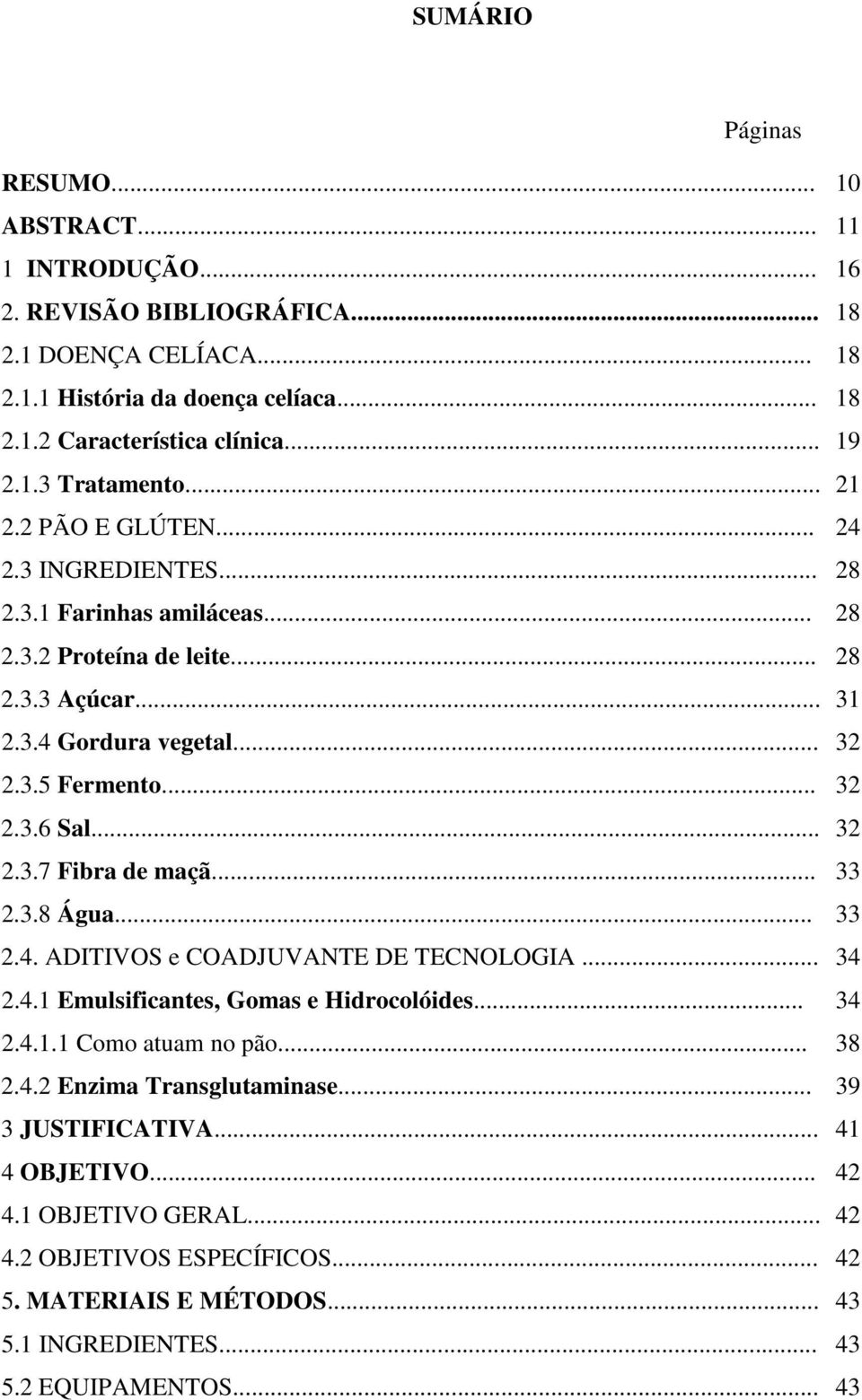 .. 33 2.3.8 Água... 33 2.4. ADITIVOS e COADJUVANTE DE TECNOLOGIA... 34 2.4.1 Emulsificantes, Gomas e Hidrocolóides... 34 2.4.1.1 Como atuam no pão... 38 2.4.2 Enzima Transglutaminase.