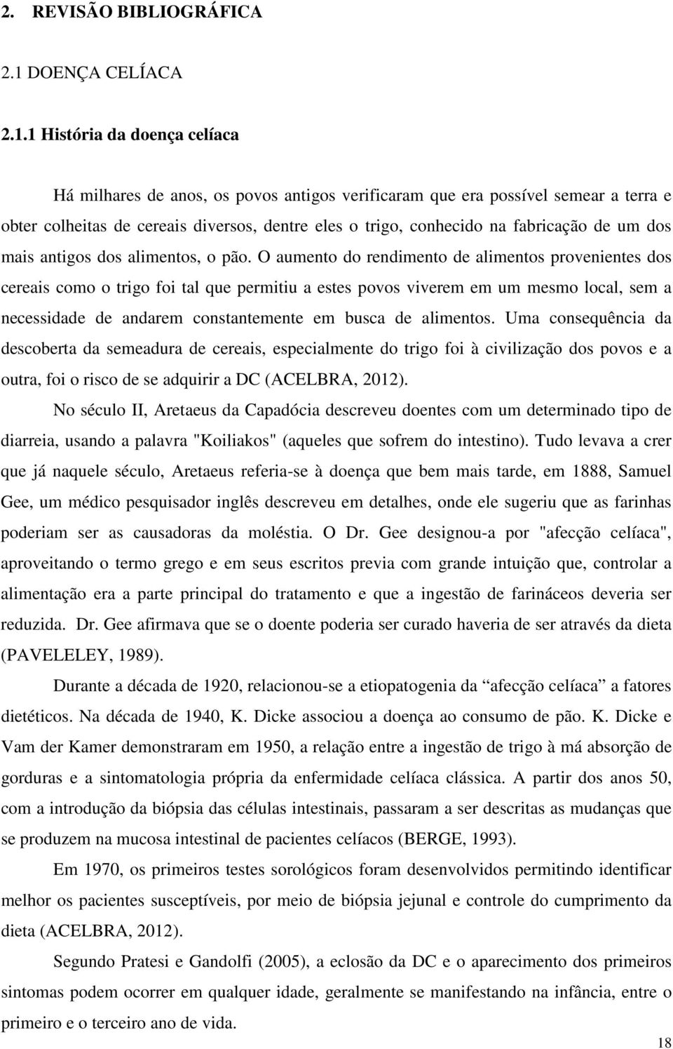 1 História da doença celíaca Há milhares de anos, os povos antigos verificaram que era possível semear a terra e obter colheitas de cereais diversos, dentre eles o trigo, conhecido na fabricação de