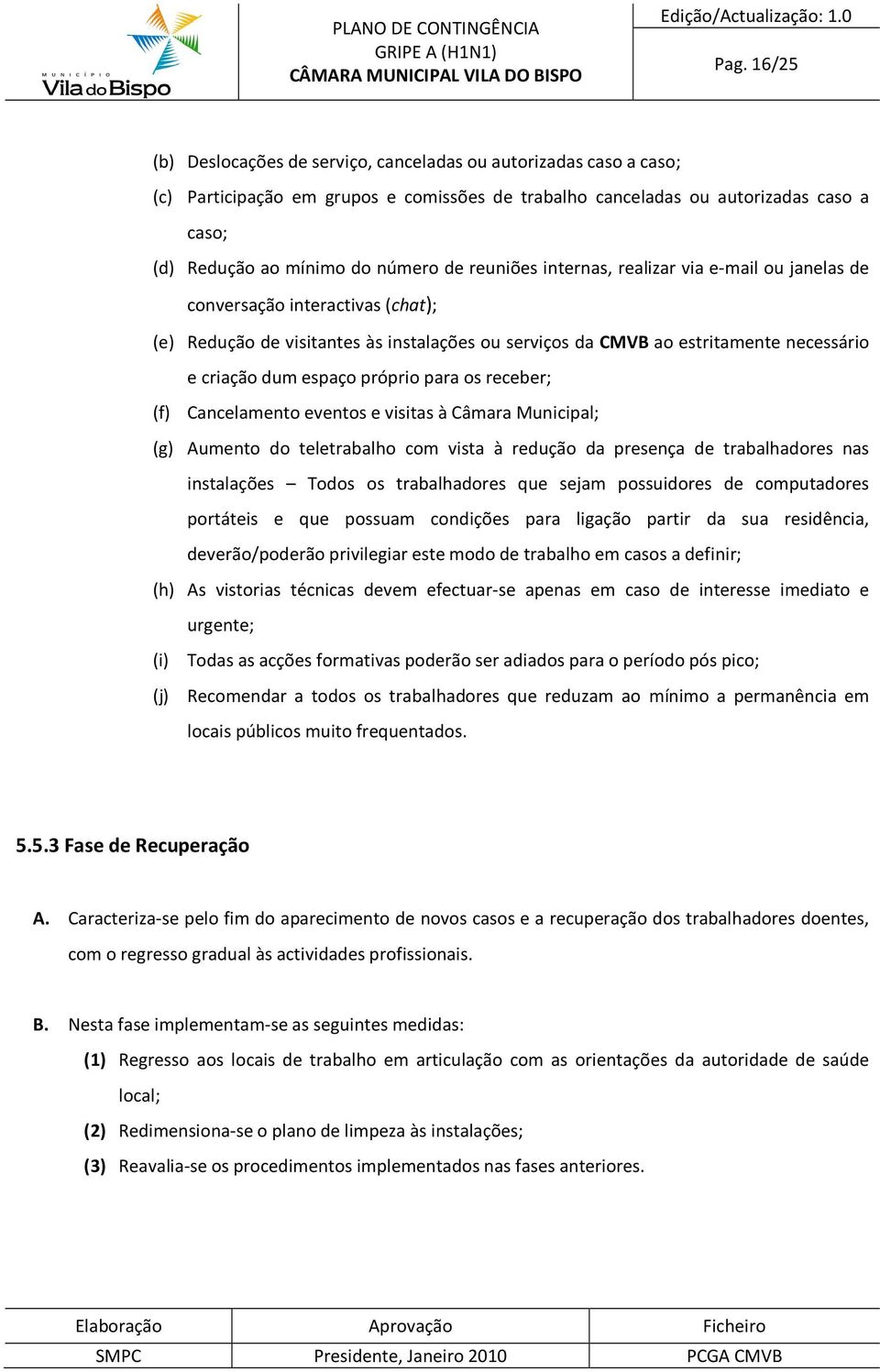 próprio para os receber; (f) Cancelamento eventos e visitas à Câmara Municipal; (g) Aumento do teletrabalho com vista à redução da presença de trabalhadores nas instalações Todos os trabalhadores que