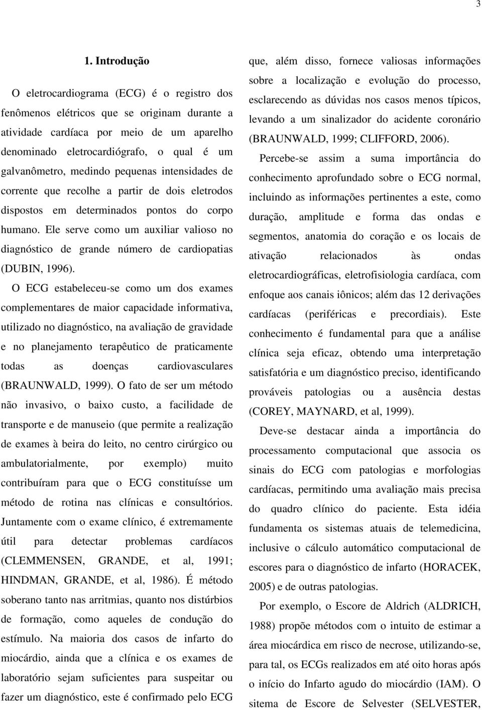 Ele serve como um auxiliar valioso no diagnóstico de grande número de cardiopatias (DUBIN, 1996).