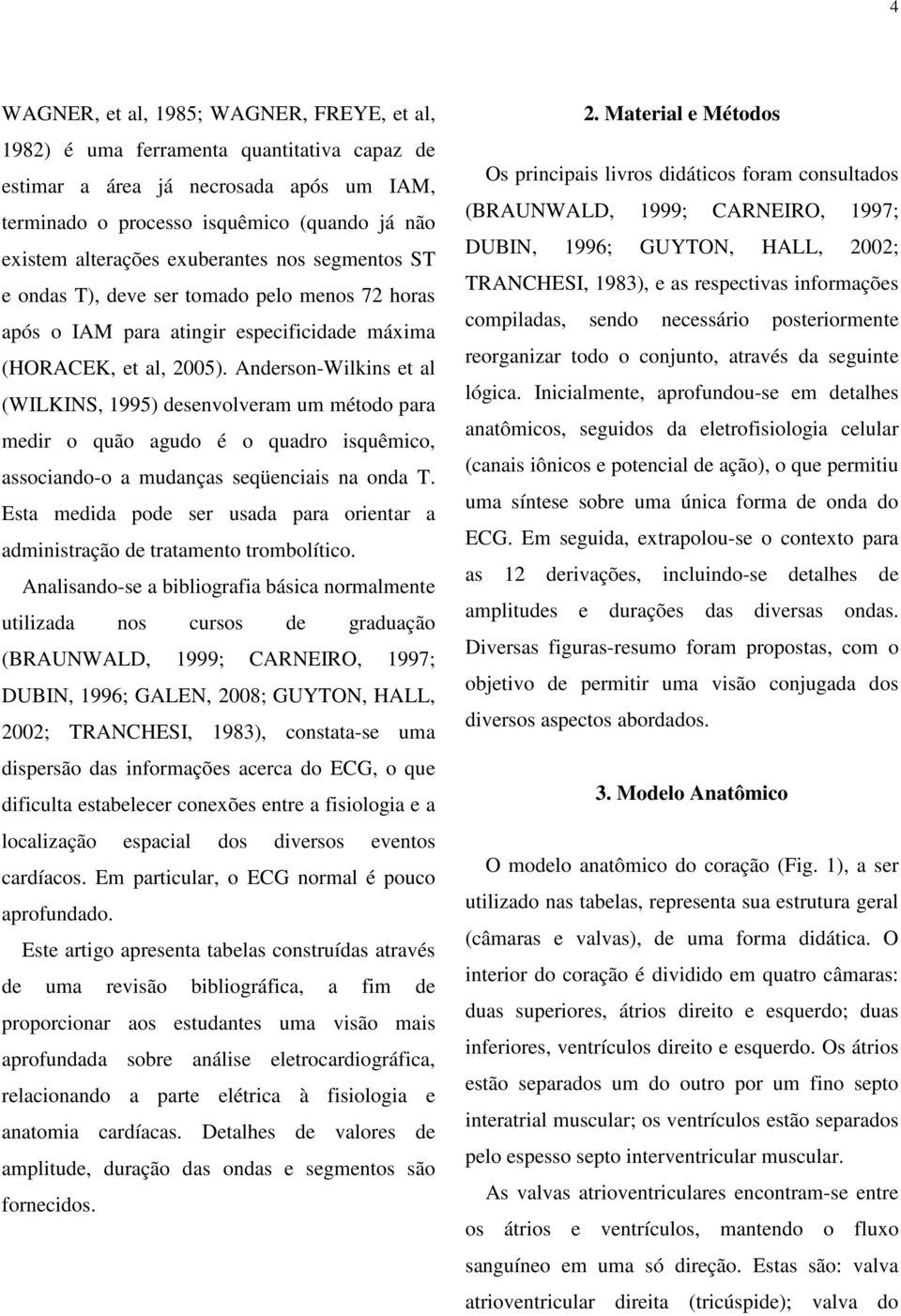 Anderson-Wilkins et al (WILKINS, 1995) desenvolveram um método para medir o quão agudo é o quadro isquêmico, associando-o a mudanças seqüenciais na onda T.