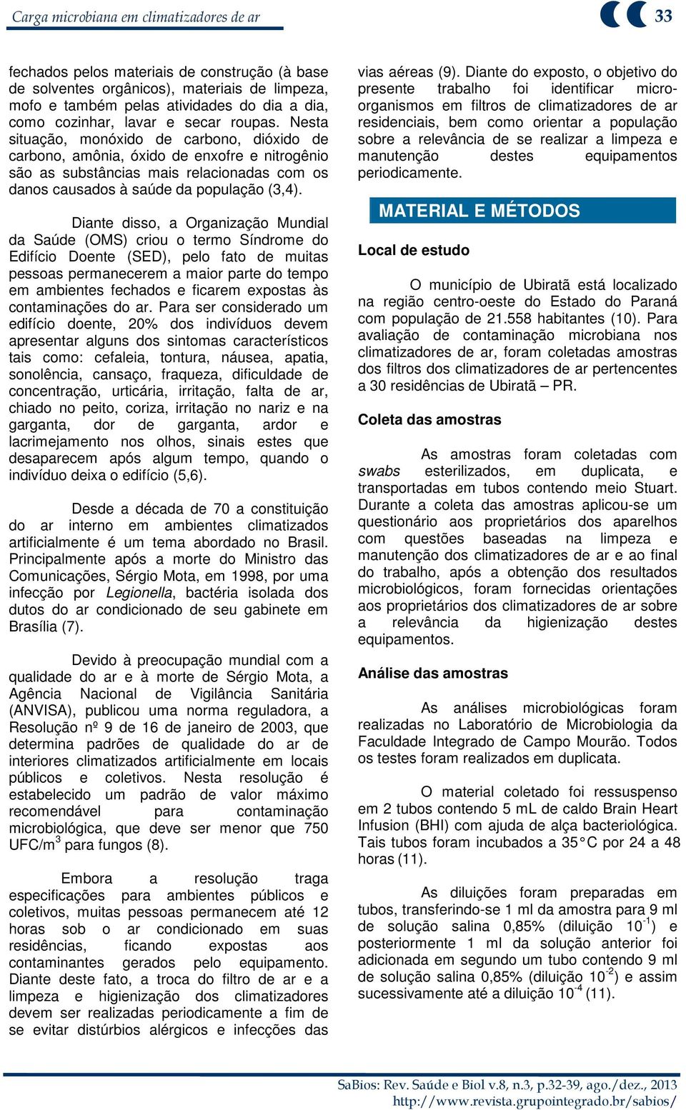 Nesta situação, monóxido de carbono, dióxido de carbono, amônia, óxido de enxofre e nitrogênio são as substâncias mais relacionadas com os danos causados à saúde da população (3,4).