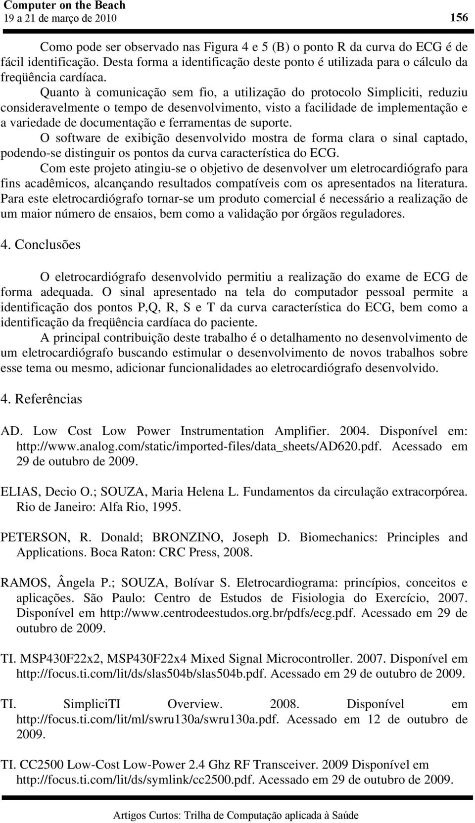 Quanto à comunicação sem fio, a utilização do protocolo Simpliciti, reduziu consideravelmente o tempo de desenvolvimento, visto a facilidade de implementação e a variedade de documentação e