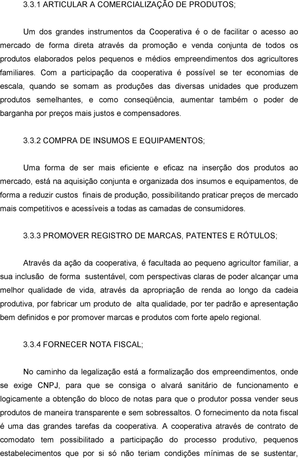 Com a participação da cooperativa é possível se ter economias de escala, quando se somam as produções das diversas unidades que produzem produtos semelhantes, e como conseqüência, aumentar também o