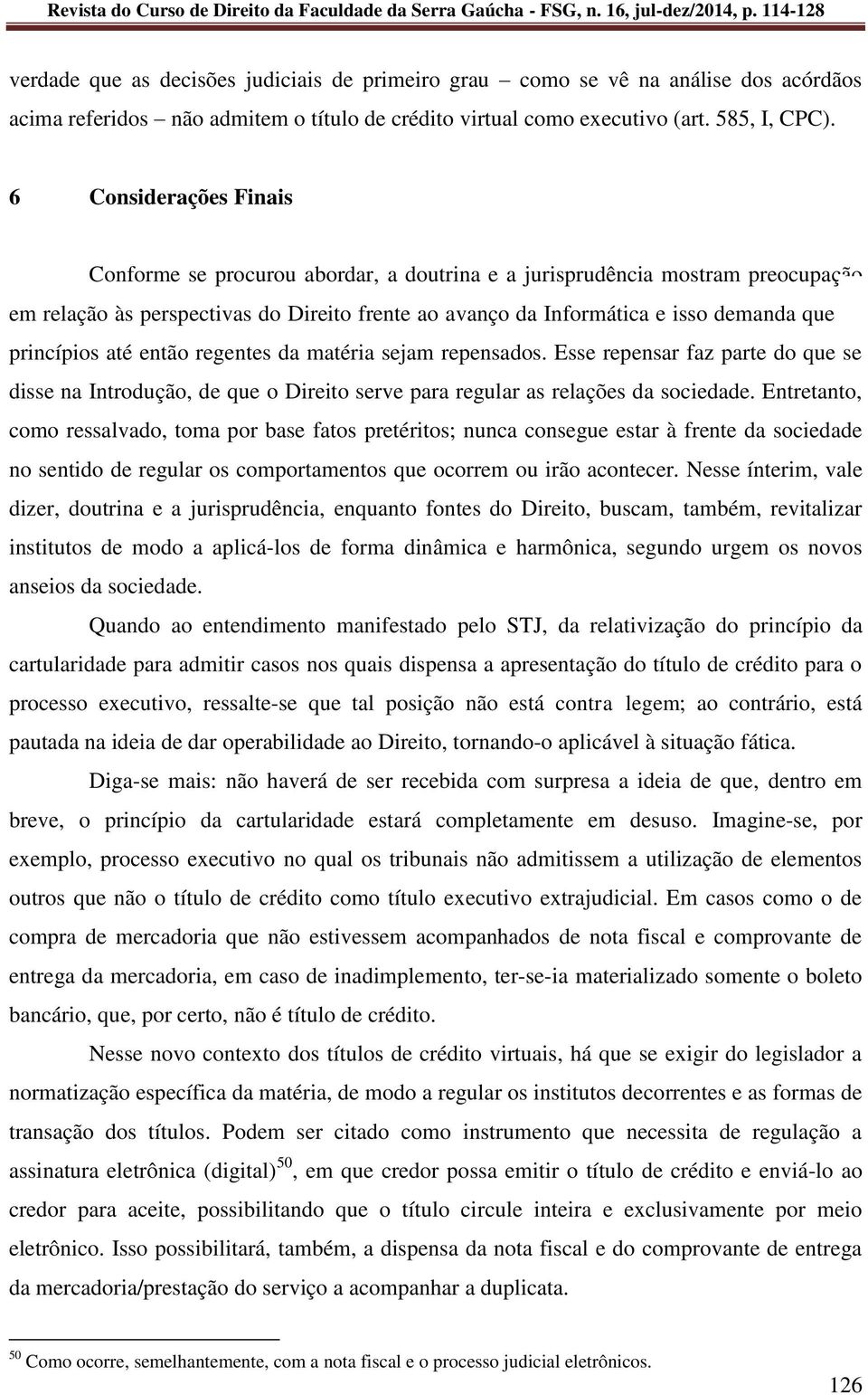 princípios até então regentes da matéria sejam repensados. Esse repensar faz parte do que se disse na Introdução, de que o Direito serve para regular as relações da sociedade.