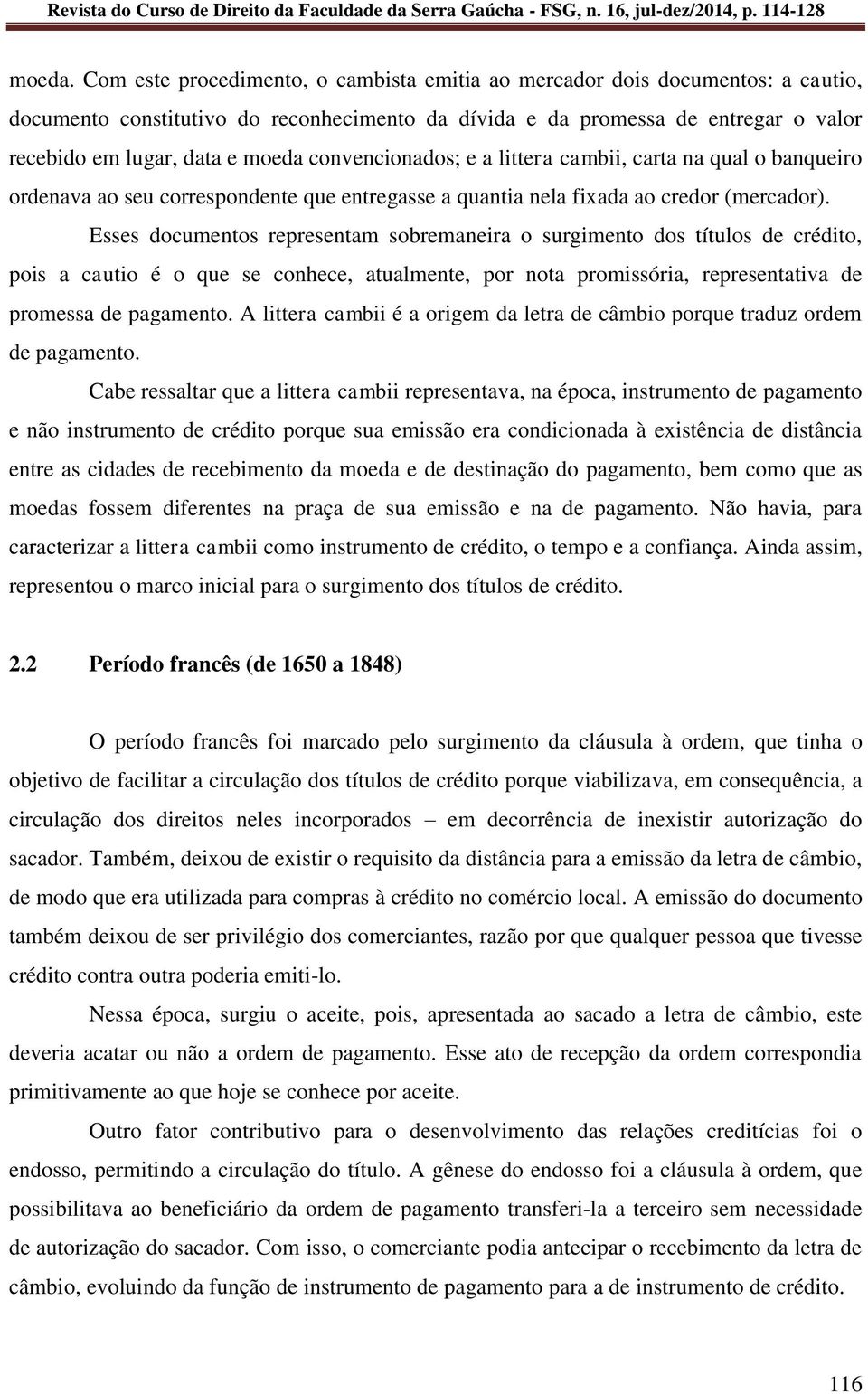 convencionados; e a littera cambii, carta na qual o banqueiro ordenava ao seu correspondente que entregasse a quantia nela fixada ao credor (mercador).