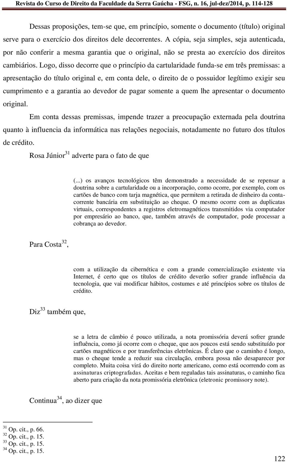 Logo, disso decorre que o princípio da cartularidade funda-se em três premissas: a apresentação do título original e, em conta dele, o direito de o possuidor legítimo exigir seu cumprimento e a